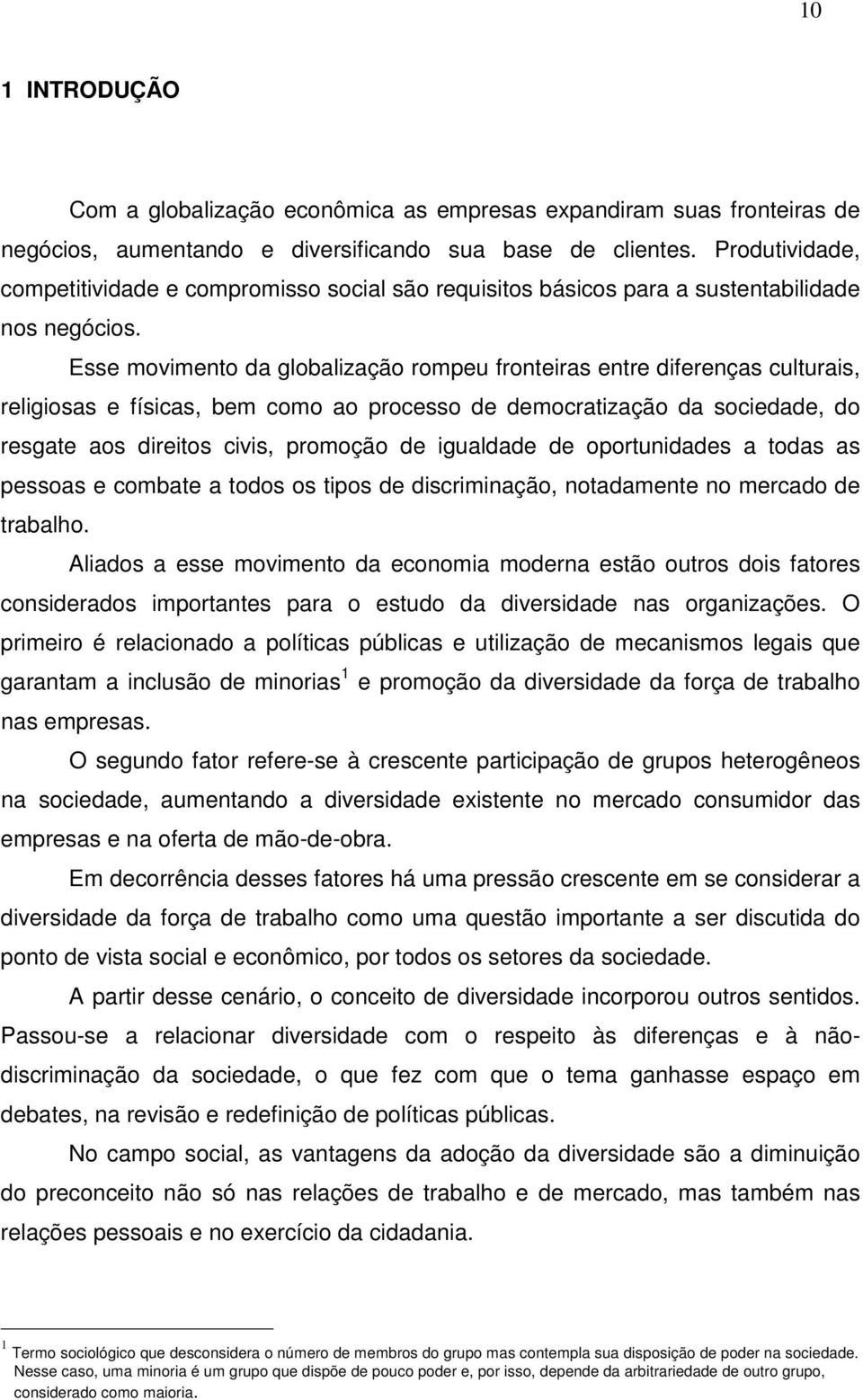 Esse movimento da globalização rompeu fronteiras entre diferenças culturais, religiosas e físicas, bem como ao processo de democratização da sociedade, do resgate aos direitos civis, promoção de