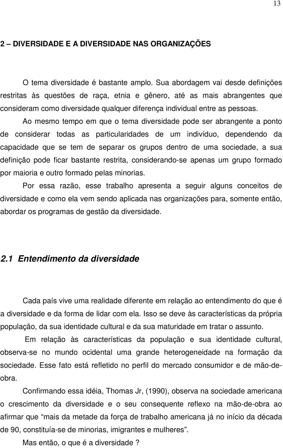 Ao mesmo tempo em que o tema diversidade pode ser abrangente a ponto de considerar todas as particularidades de um indivíduo, dependendo da capacidade que se tem de separar os grupos dentro de uma