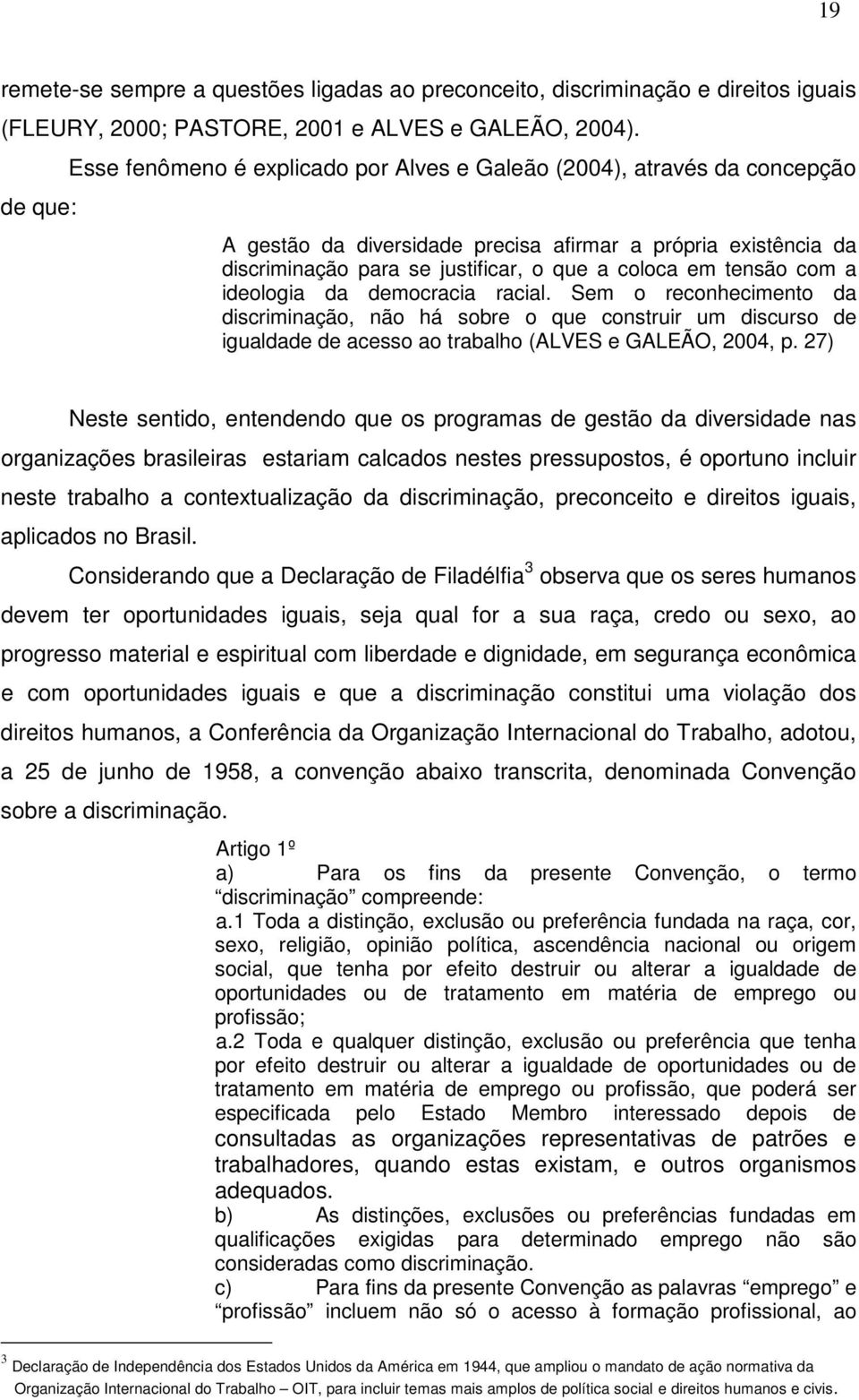 tensão com a ideologia da democracia racial. Sem o reconhecimento da discriminação, não há sobre o que construir um discurso de igualdade de acesso ao trabalho (ALVES e GALEÃO, 2004, p.