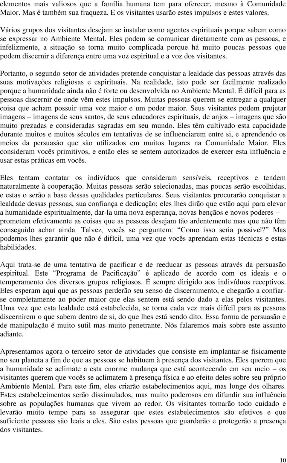 Eles podem se comunicar diretamente com as pessoas, e infelizmente, a situação se torna muito complicada porque há muito poucas pessoas que podem discernir a diferença entre uma voz espiritual e a