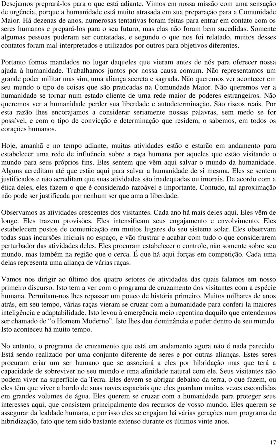 Somente algumas pessoas puderam ser contatadas, e segundo o que nos foi relatado, muitos desses contatos foram mal-interpretados e utilizados por outros para objetivos diferentes.