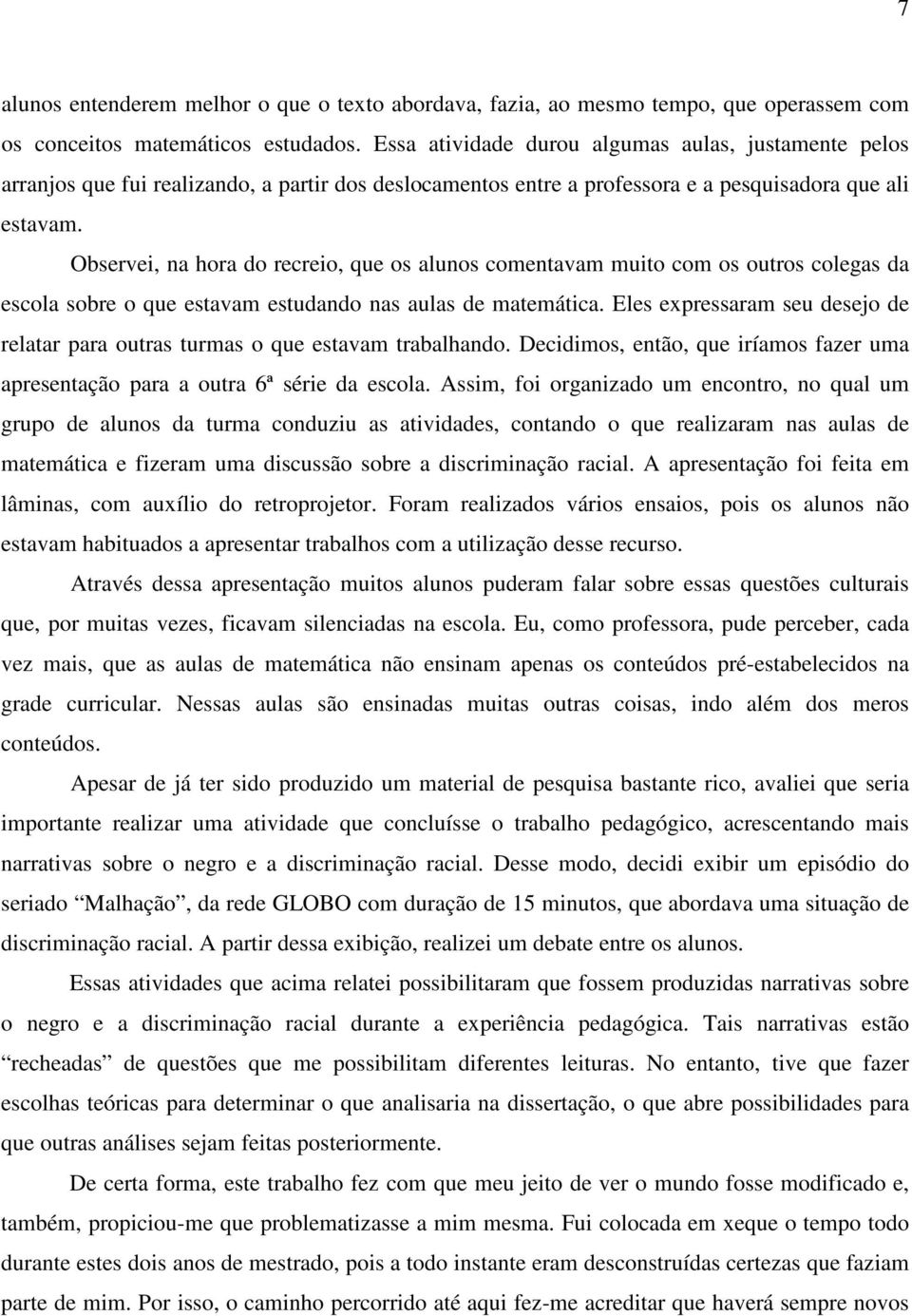 Observei, na hora do recreio, que os alunos comentavam muito com os outros colegas da escola sobre o que estavam estudando nas aulas de matemática.