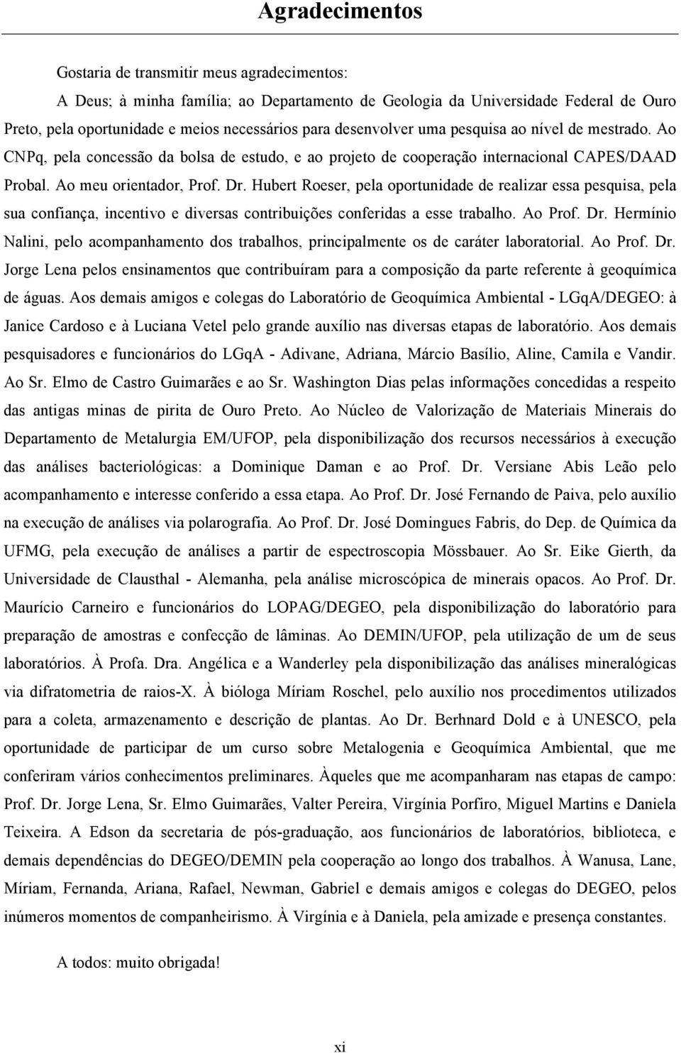 Hubert Roeser, pela oportunidade de realizar essa pesquisa, pela sua confiança, incentivo e diversas contribuições conferidas a esse trabalho. Ao Prof. Dr.