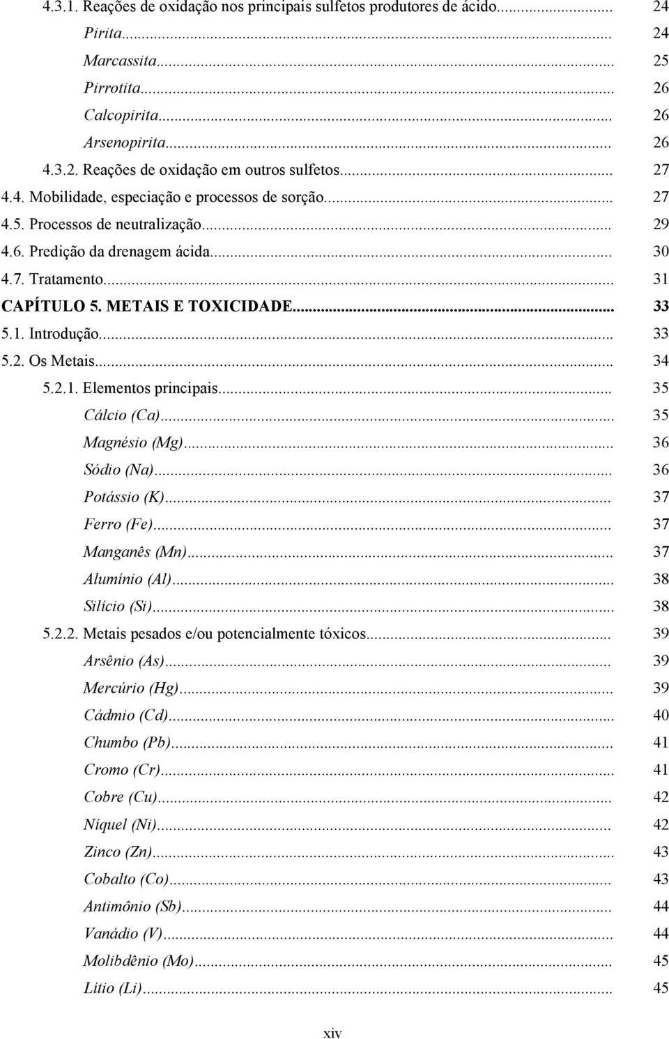 1. Introdução... 33 5.2. Os Metais... 34 5.2.1. Elementos principais... 35 Cálcio (Ca)... 35 Magnésio (Mg)... 36 Sódio (Na)... 36 Potássio (K)... 37 Ferro (Fe)... 37 Manganês (Mn)... 37 Alumínio (Al).