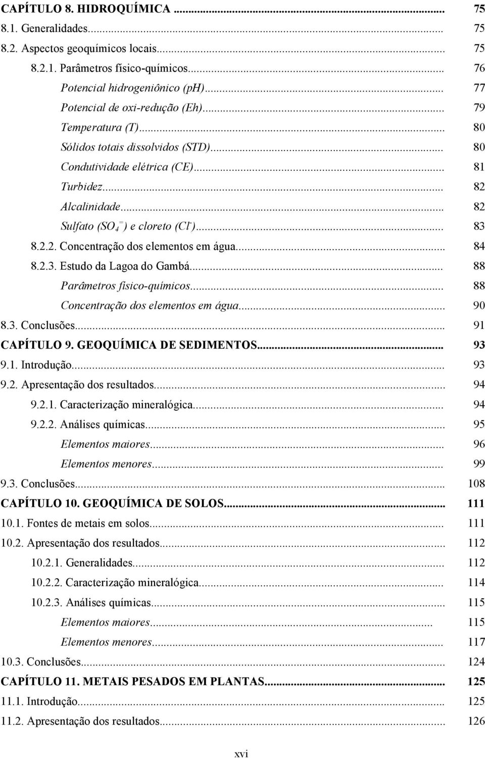 .. 84 8.2.3. Estudo da Lagoa do Gambá... 88 Parâmetros físico-químicos... 88 Concentração dos elementos em água... 9 8.3. Conclusões... 91 CAPÍTULO 9. GEOQUÍMICA DE SEDIMENTOS... 93 9.1. Introdução.