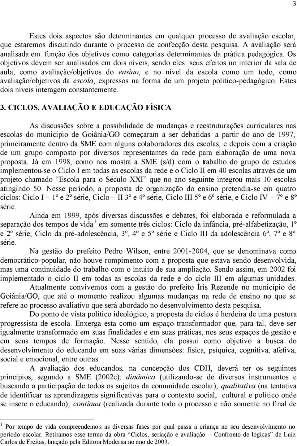 Os objetivos devem ser analisados em dois níveis, sendo eles: seus efeitos no interior da sala de aula, como avaliação/objetivos do ensino, e no nível da escola como um todo, como avaliação/objetivos