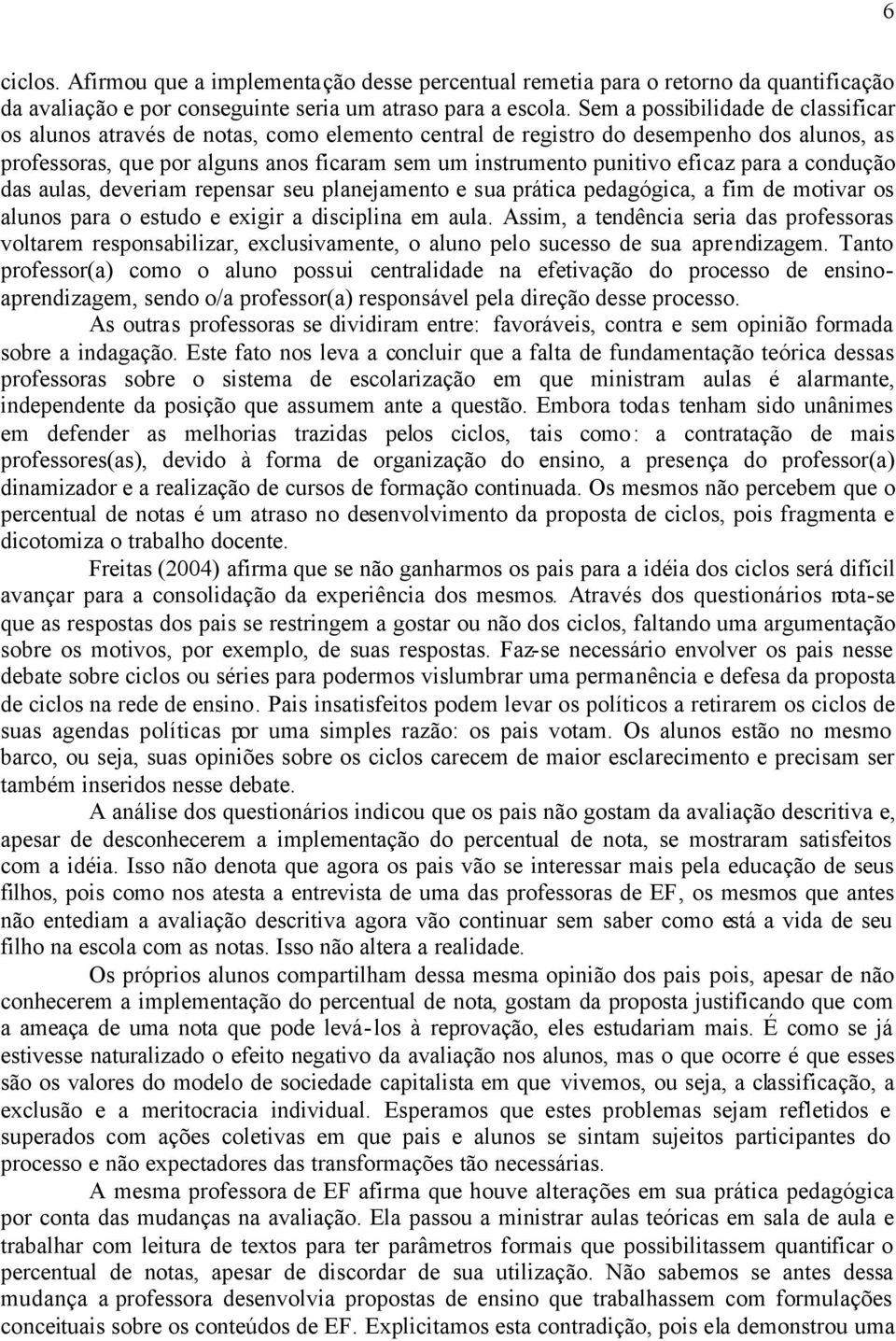 eficaz para a condução das aulas, deveriam repensar seu planejamento e sua prática pedagógica, a fim de motivar os alunos para o estudo e exigir a disciplina em aula.