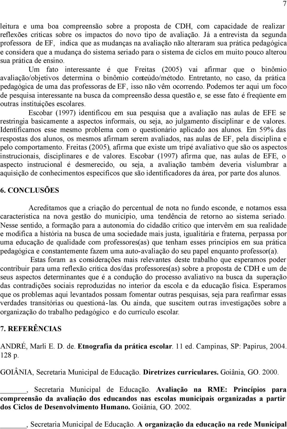 pouco alterou sua prática de ensino. Um fato interessante é que Freitas (2005) vai afirmar que o binômio avaliação/objetivos determina o binômio conteúdo/método.