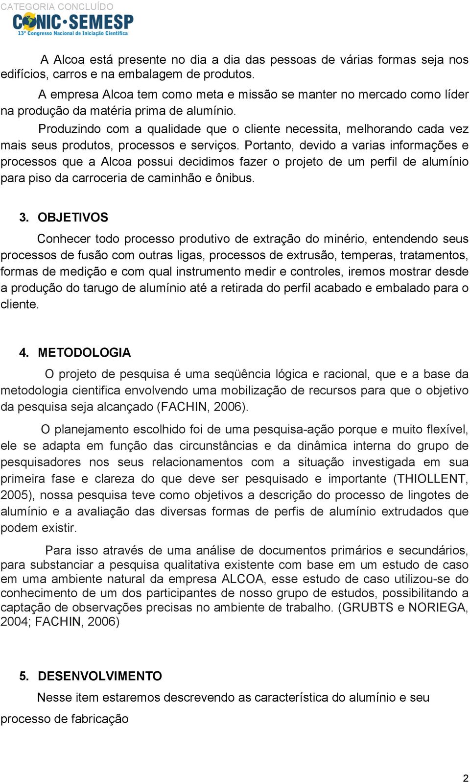 Produzindo com a qualidade que o cliente necessita, melhorando cada vez mais seus produtos, processos e serviços.