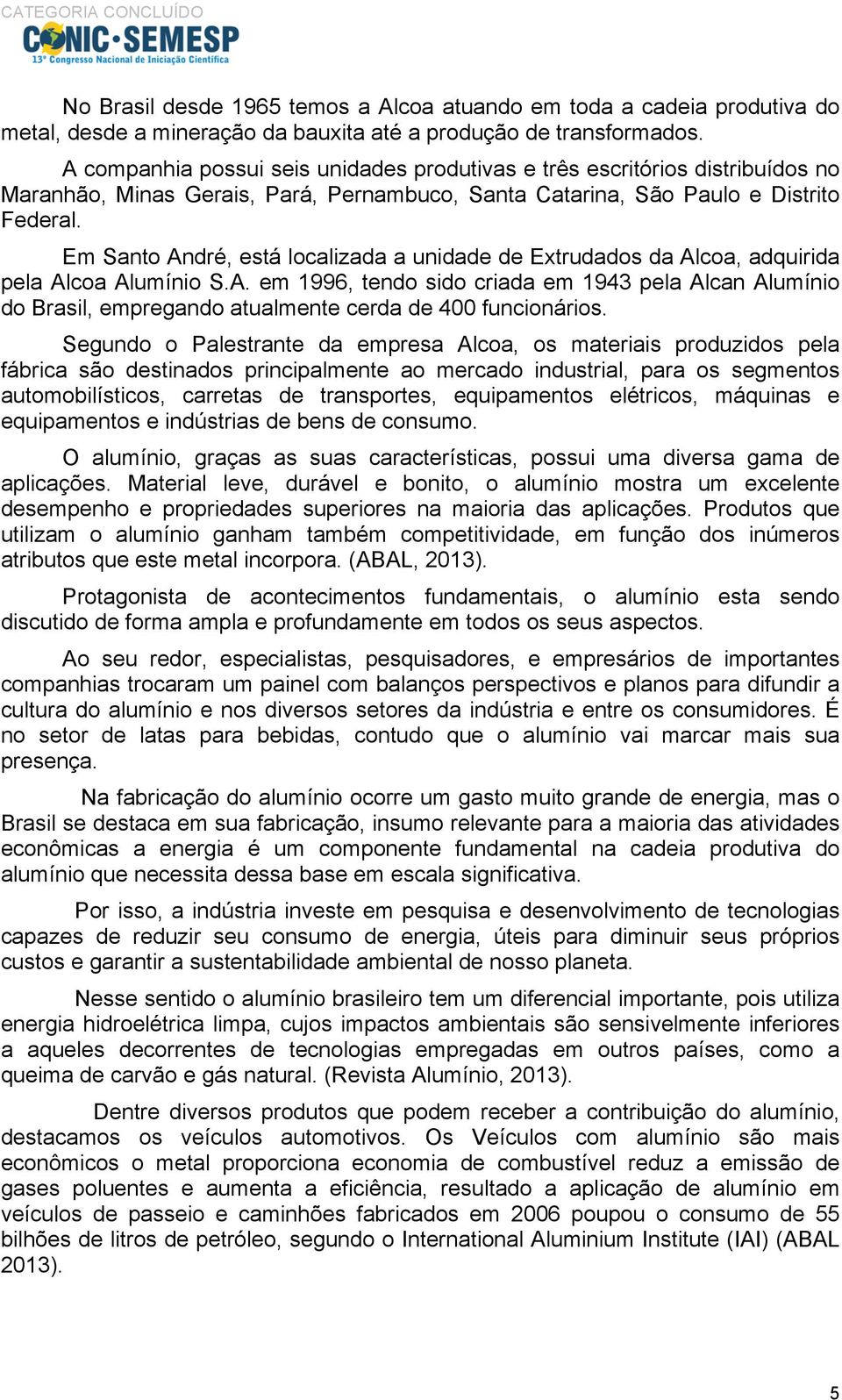 Em Santo André, está localizada a unidade de Extrudados da Alcoa, adquirida pela Alcoa Alumínio S.A. em 1996, tendo sido criada em 1943 pela Alcan Alumínio do Brasil, empregando atualmente cerda de 400 funcionários.