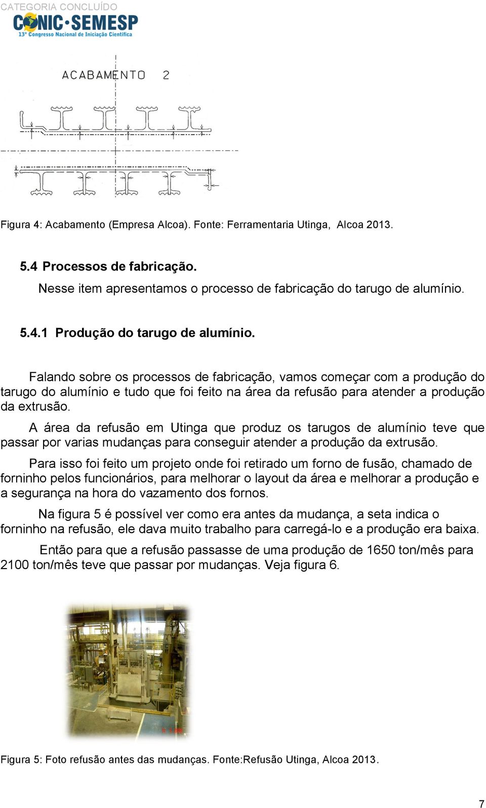 A área da refusão em Utinga que produz os tarugos de alumínio teve que passar por varias mudanças para conseguir atender a produção da extrusão.