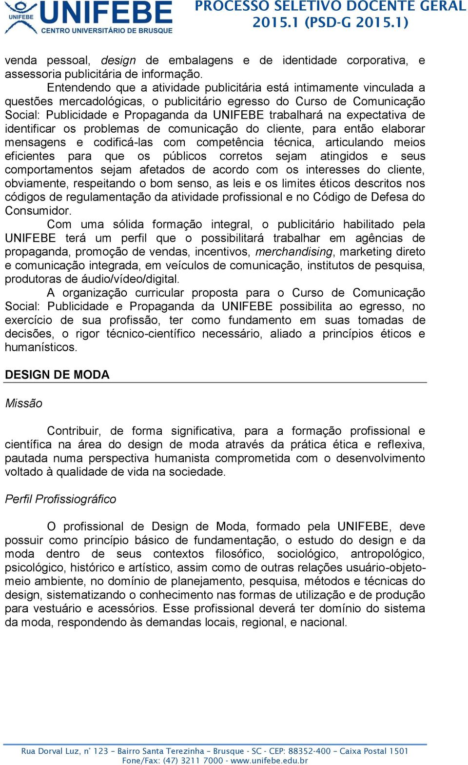 expectativa de identificar os problemas de comunicação do cliente, para então elaborar mensagens e codificá-las com competência técnica, articulando meios eficientes para que os públicos corretos