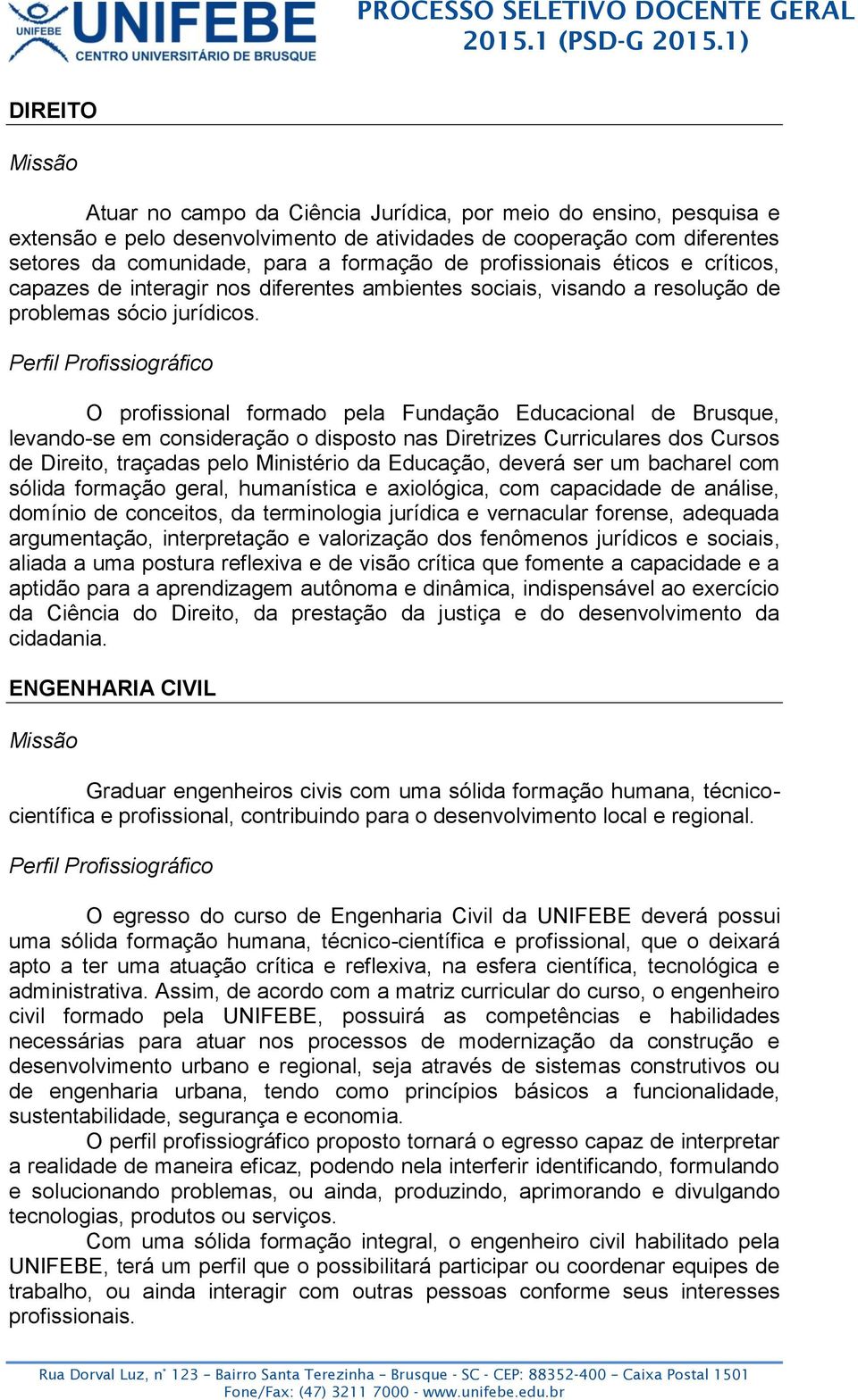 O profissional formado pela Fundação Educacional de Brusque, levando-se em consideração o disposto nas Diretrizes Curriculares dos Cursos de Direito, traçadas pelo Ministério da Educação, deverá ser