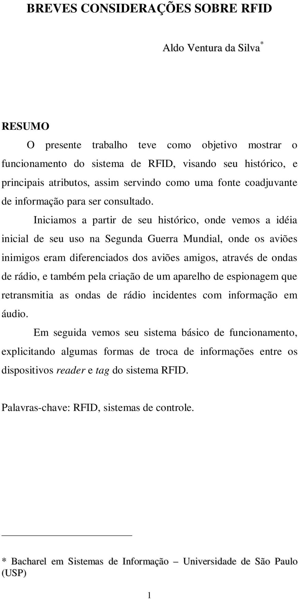 Iniciamos a partir de seu histórico, onde vemos a idéia inicial de seu uso na Segunda Guerra Mundial, onde os aviões inimigos eram diferenciados dos aviões amigos, através de ondas de rádio, e também