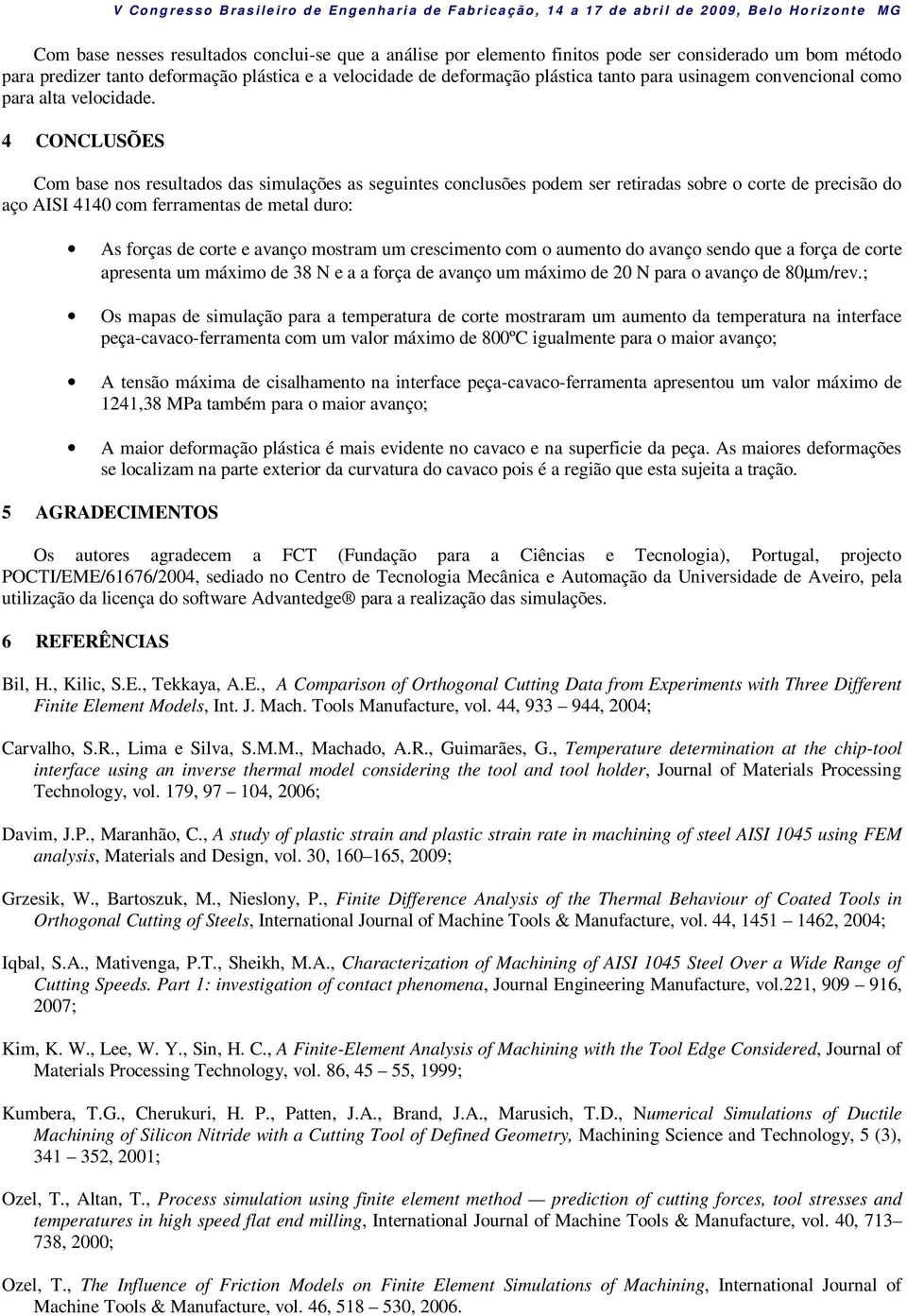 4 CONCLUSÕES Com base nos resultados das simulações as seguintes conclusões podem ser retiradas sobre o corte de precisão do aço AISI 4140 com ferramentas de metal duro: As forças de corte e avanço