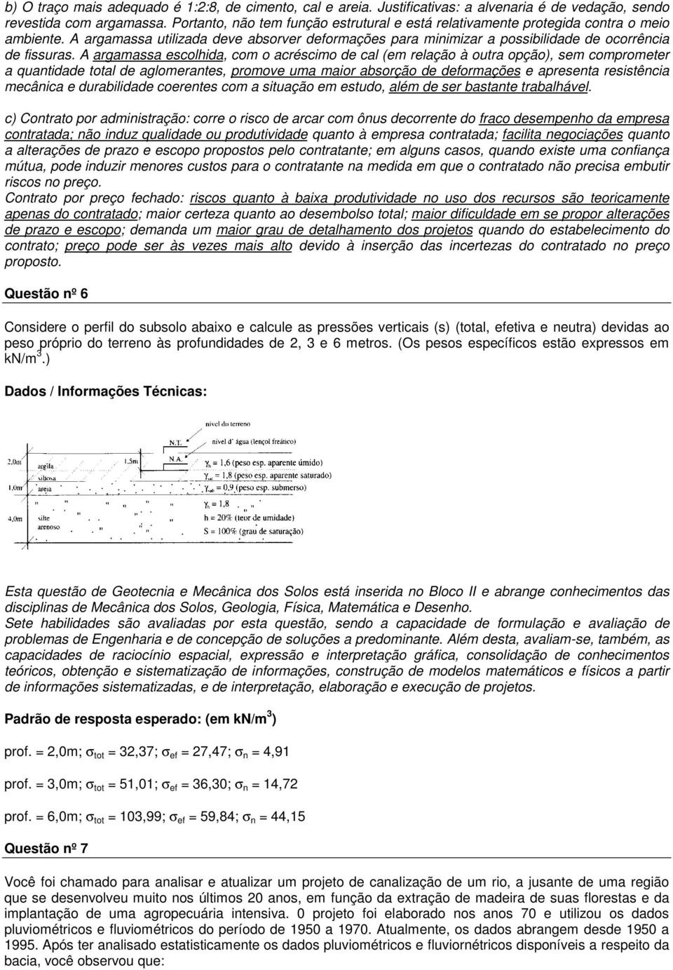 A argamassa escolhida, com o acréscimo de cal (em relação à outra opção), sem comprometer a quantidade total de aglomerantes, promove uma maior absorção de deformações e apresenta resistência