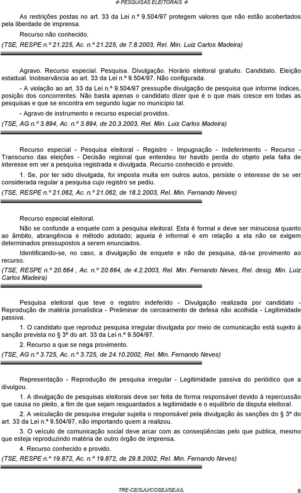 Não configurada. - A violação ao art. 33 da Lei n.º 9.504/97 pressupõe divulgação de pesquisa que informe índices, posição dos concorrentes.