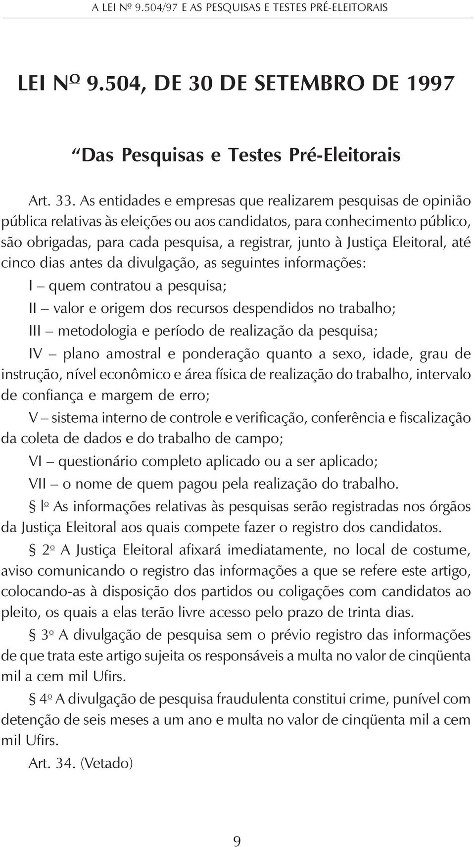 Eleitoral, até cinco dias antes da divulgação, as seguintes informações: I quem contratou a pesquisa; II valor e origem dos recursos despendidos no trabalho; III metodologia e período de realização