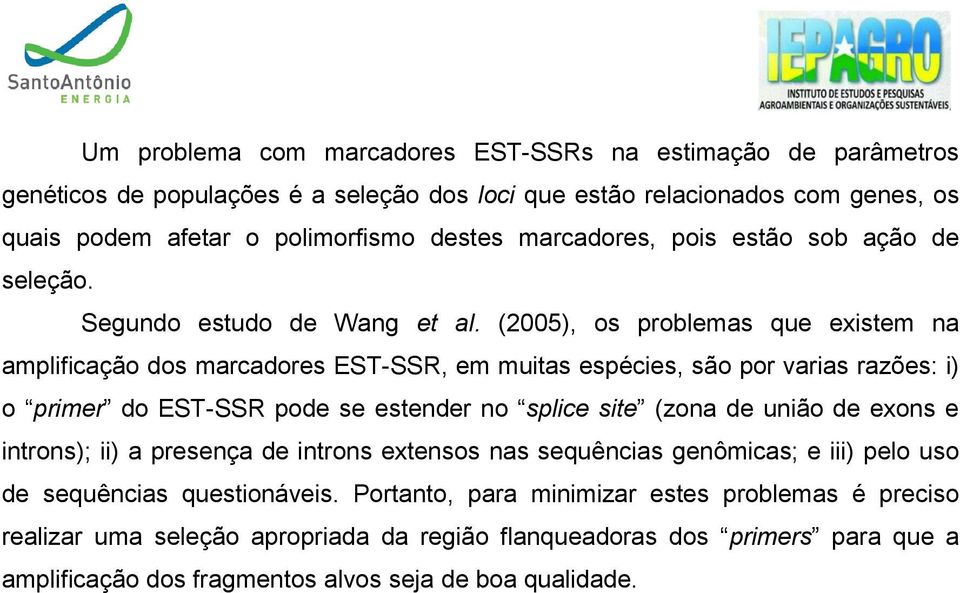 (2005), os problemas que existem na amplificação dos marcadores EST-SSR, em muitas espécies, são por varias razões: i) o primer do EST-SSR pode se estender no splice site (zona de união de