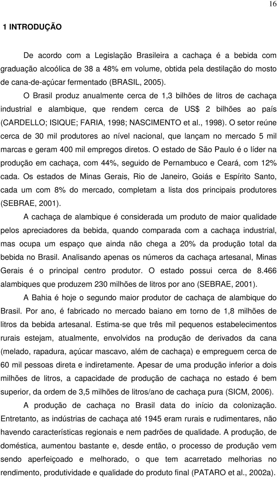 O setor reúne cerca de 30 mil produtores ao nível nacional, que lançam no mercado 5 mil marcas e geram 400 mil empregos diretos.