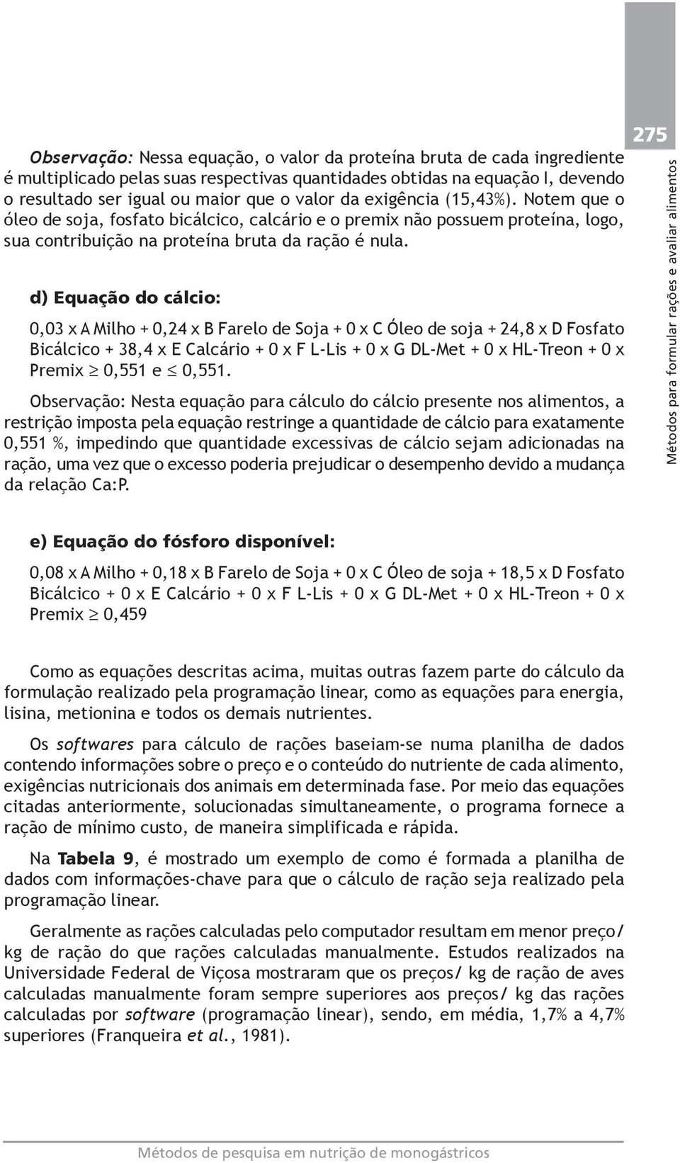 d) Equação do cálcio: 0,03 x A Milho + 0,24 x B Farelo de Soja + 0 x C Óleo de soja + 24,8 x D Fosfato Bicálcico + 38,4 x E Calcário + 0 x F L-Lis + 0 x G DL-Met + 0 x HL-Treon + 0 x Premix 0,551 e