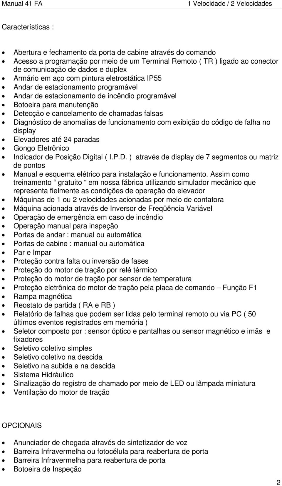 cancelamento de chamadas falsas Diagnóstico de anomalias de funcionamento com exibição do código de falha no display Elevadores até 24 paradas Gongo Eletrônico Indicador de Posição Digital ( I.P.D. ) através de display de 7 segmentos ou matriz de pontos Manual e esquema elétrico para instalação e funcionamento.