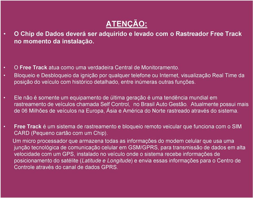 Ele não é somente um equipamento de última geração é uma tendência mundial em rastreamento de veículos chamada Self Control, no Brasil Auto Gestão.