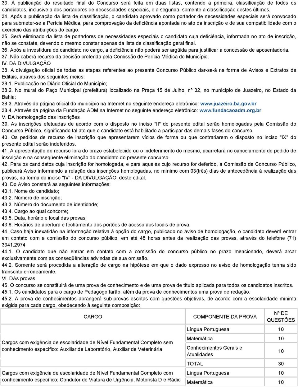 Após a publicação da lista de classificação, o candidato aprovado como portador de necessidades especiais será convocado para submeter-se a Perícia Médica, para comprovação da deficiência apontada no