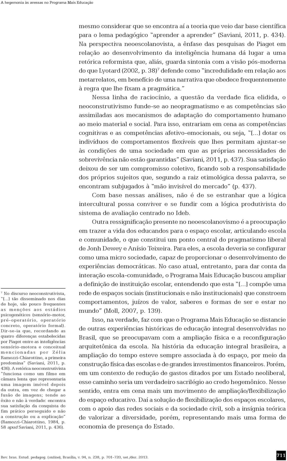 Dir-se-ia que, recordando as quatro diferenças estabelecidas por Piaget entre as inteligências sensório-motora e conceitual mencionadas por Zélia Ramozzi-Chiarottino, a primeira predomina (Saviani,