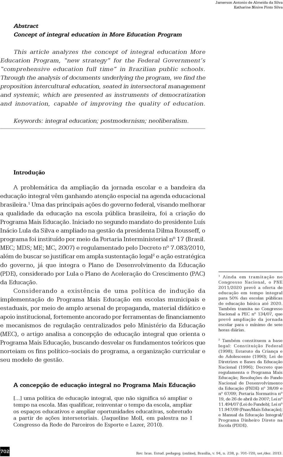 Through the analysis of documents underlying the program, we find the proposition intercultural education, seated in intersectoral management and systemic, which are presented as instruments of