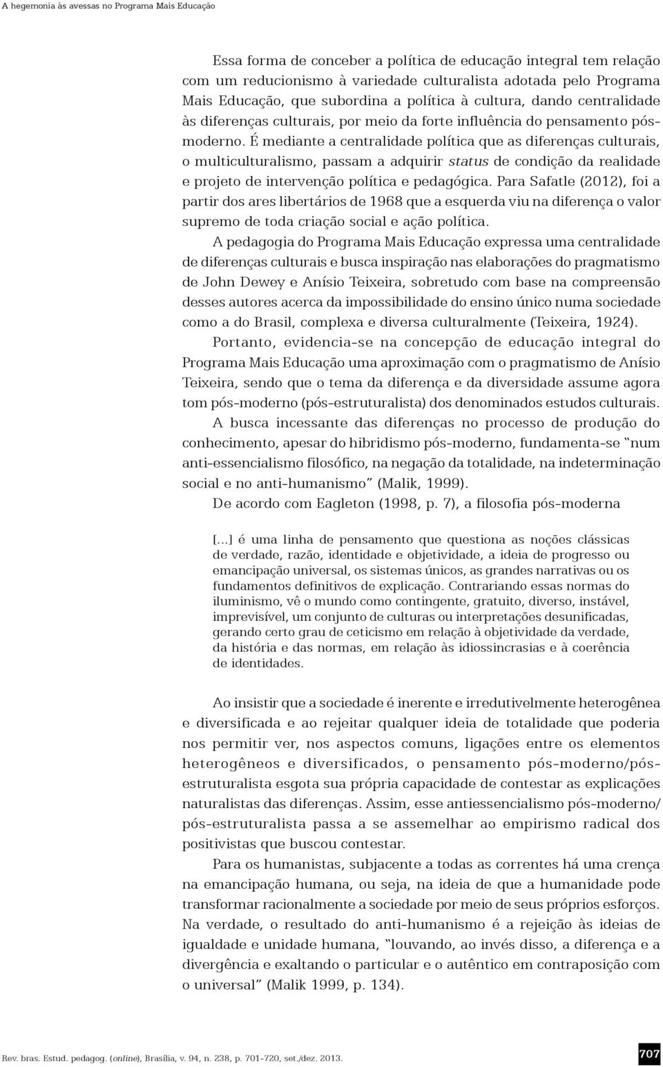 É mediante a centralidade política que as diferenças culturais, o multiculturalismo, passam a adquirir status de condição da realidade e projeto de intervenção política e pedagógica.