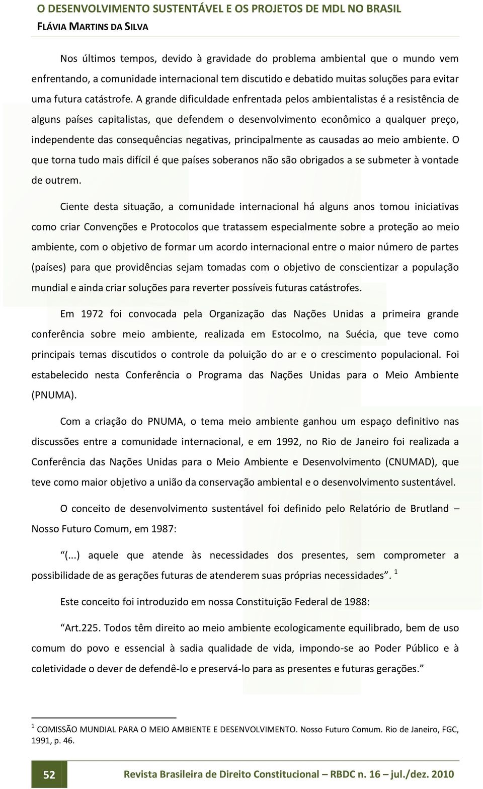 negativas, principalmente as causadas ao meio ambiente. O que torna tudo mais difícil é que países soberanos não são obrigados a se submeter à vontade de outrem.