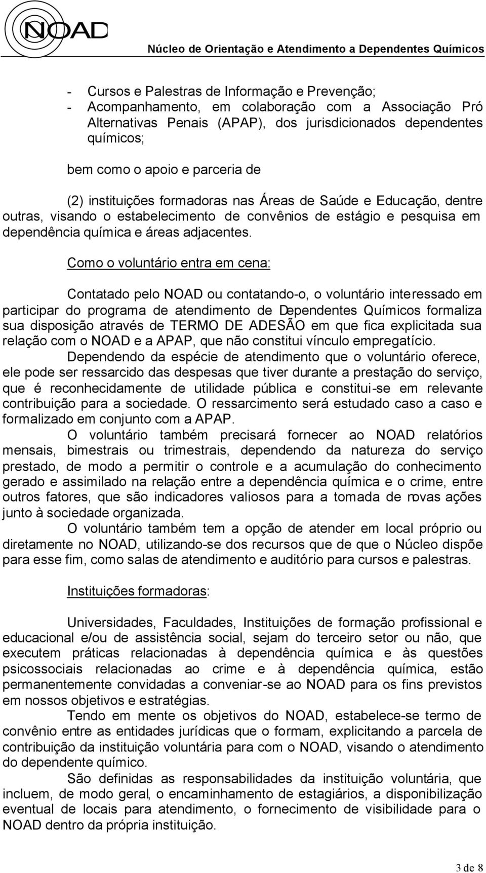 Como o voluntário entra em cena: Contatado pelo NOAD ou contatando-o, o voluntário interessado em participar do programa de atendimento de Dependentes Químicos formaliza sua disposição através de