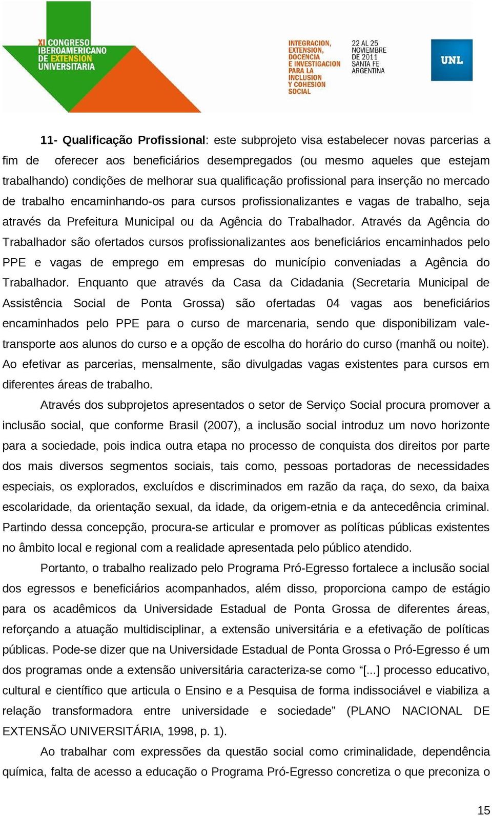 Através da Agência do Trabalhador são ofertados cursos profissionalizantes aos beneficiários encaminhados pelo PPE e vagas de emprego em empresas do município conveniadas a Agência do Trabalhador.