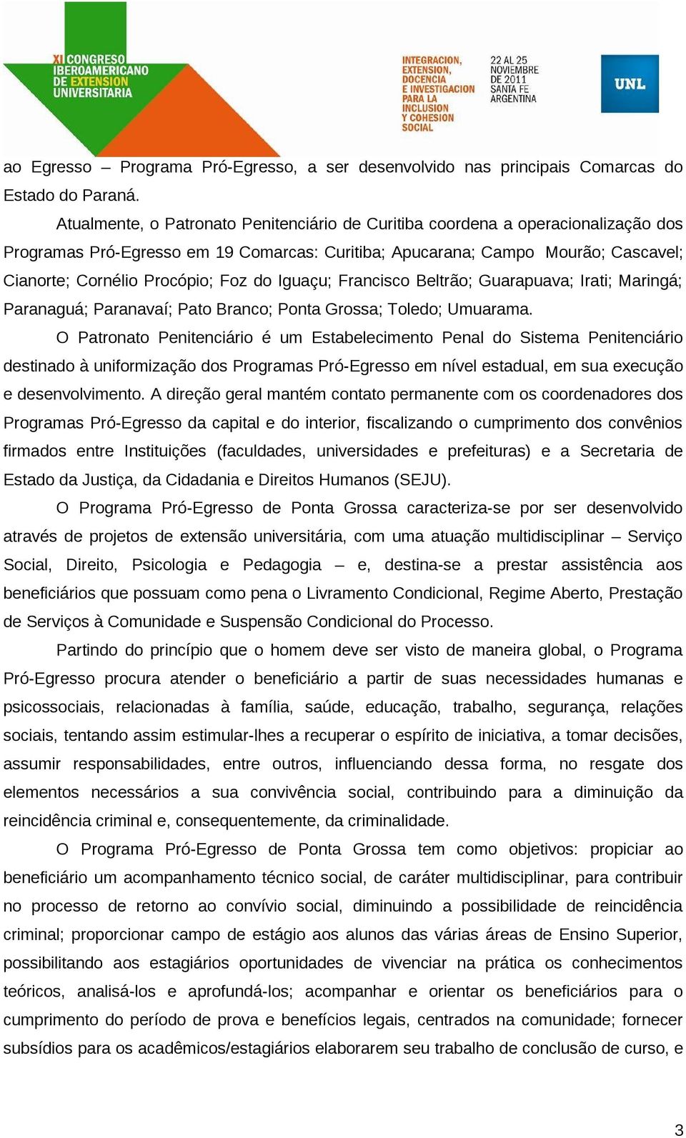 do Iguaçu; Francisco Beltrão; Guarapuava; Irati; Maringá; Paranaguá; Paranavaí; Pato Branco; Ponta Grossa; Toledo; Umuarama.