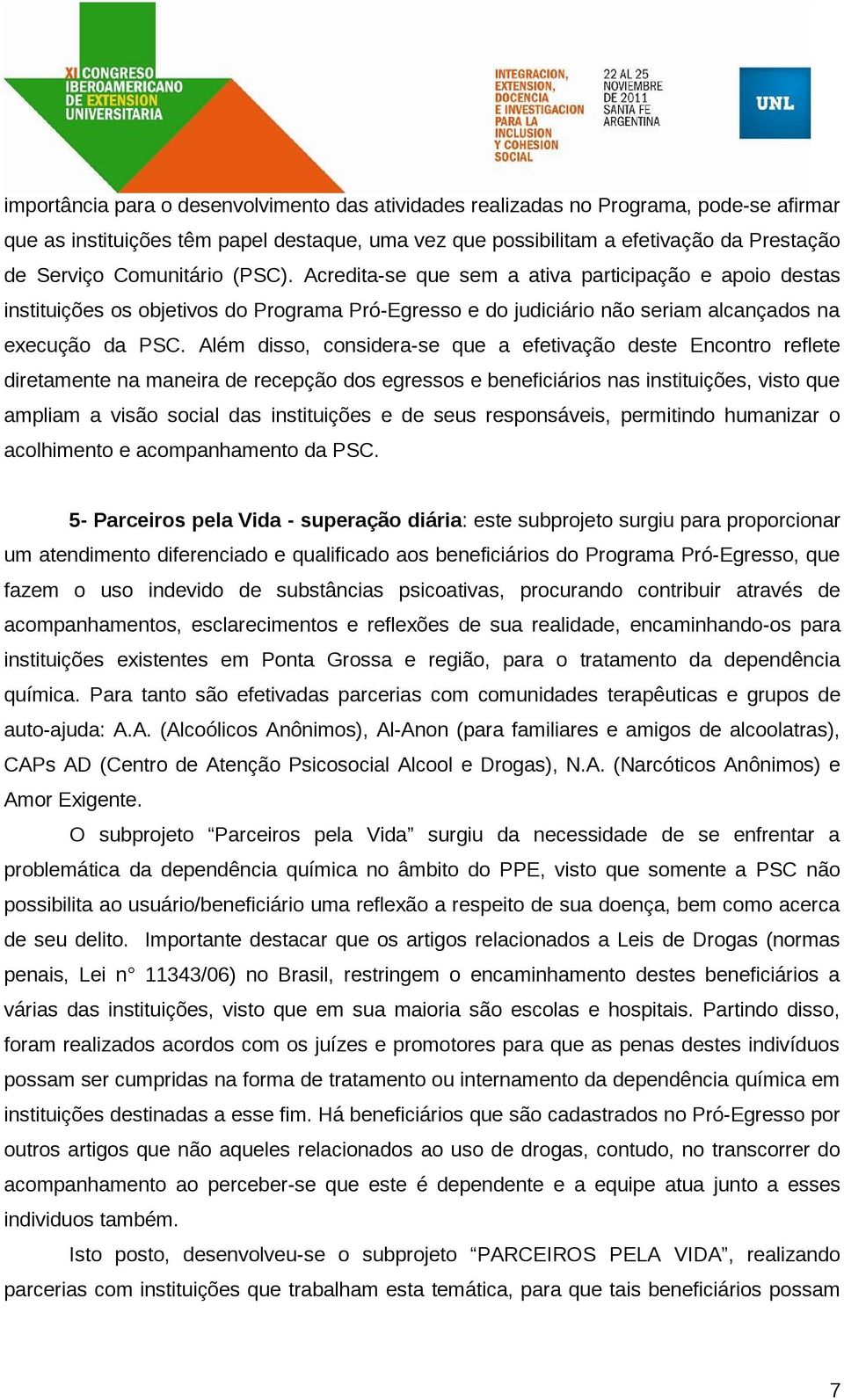 Além disso, considera-se que a efetivação deste Encontro reflete diretamente na maneira de recepção dos egressos e beneficiários nas instituições, visto que ampliam a visão social das instituições e