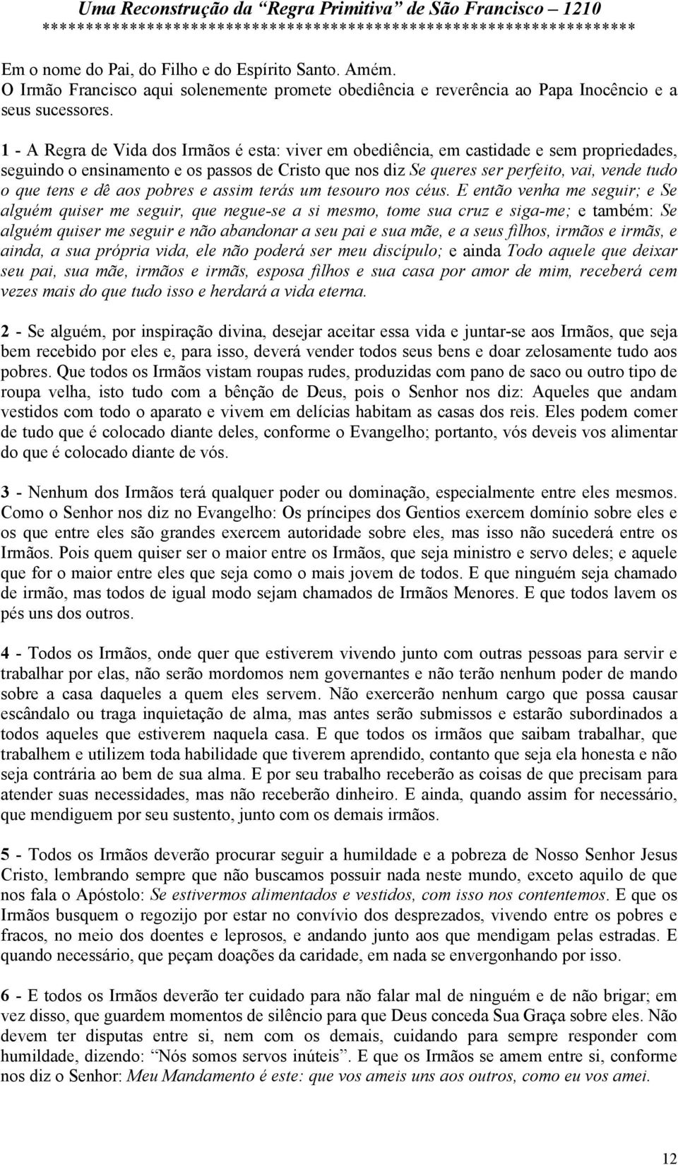 1 - A Regra de Vida dos Irmãos é esta: viver em obediência, em castidade e sem propriedades, seguindo o ensinamento e os passos de Cristo que nos diz Se queres ser perfeito, vai, vende tudo o que