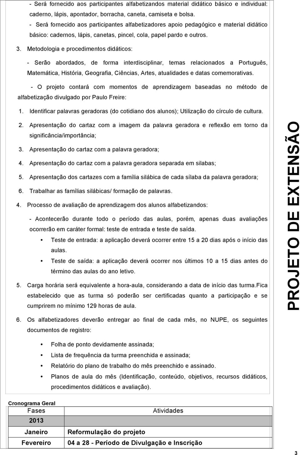 Metodologia e procedimentos didáticos: - Serão abordados, de forma interdisciplinar, temas relacionados a Português, Matemática, História, Geografia, Ciências, Artes, atualidades e datas