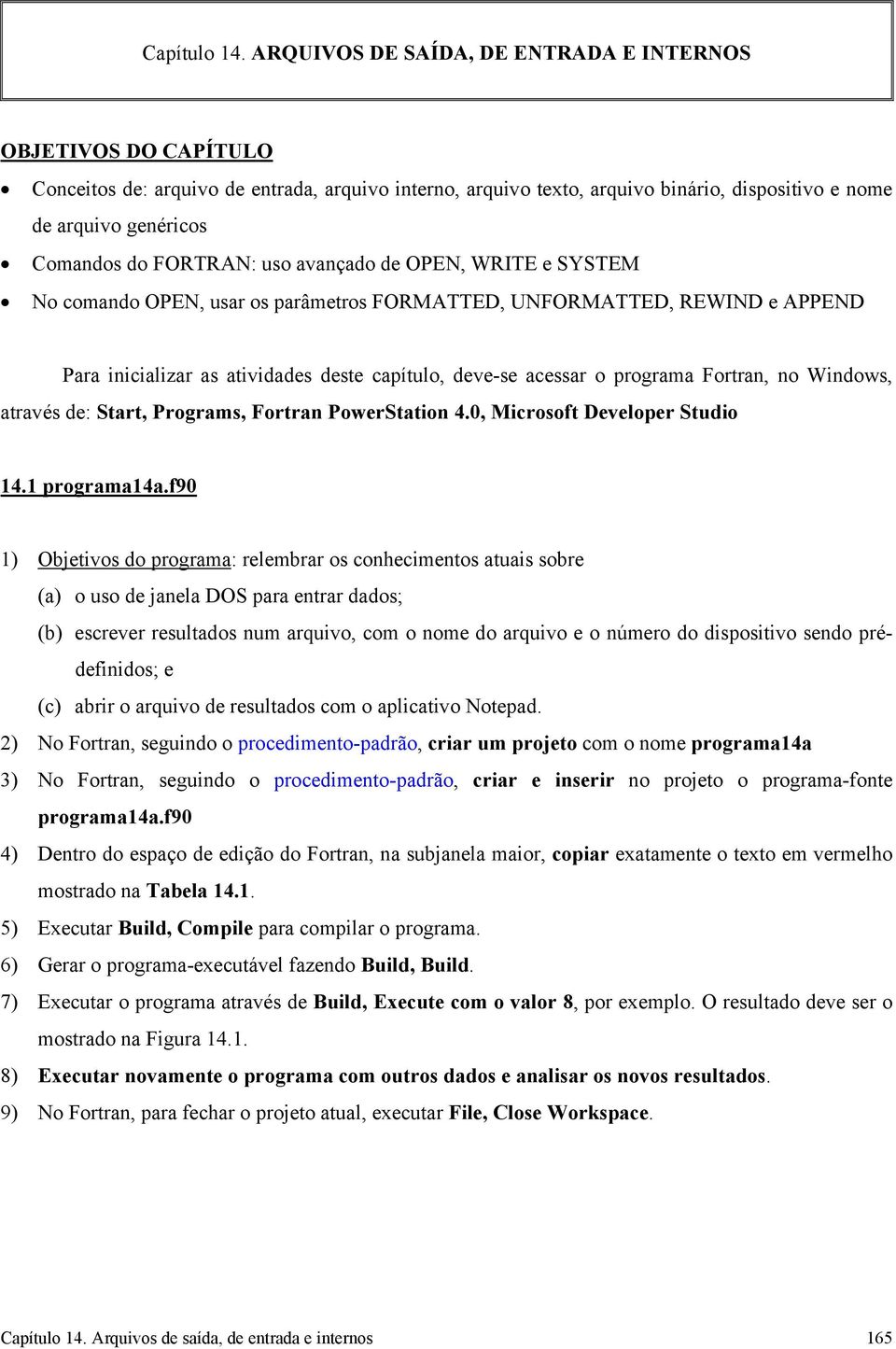 FORTRAN: uso avançado de OPEN, WRITE e SYSTEM No comando OPEN, usar os parâmetros FORMATTED, UNFORMATTED, REWIND e APPEND Para inicializar as atividades deste capítulo, deve-se acessar o programa