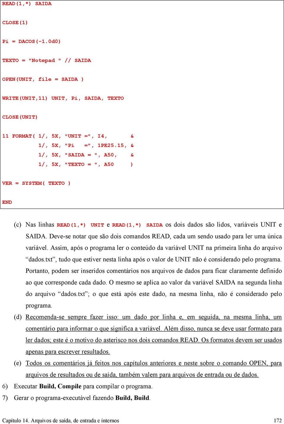 15, & 1/, 5X, "SAIDA = ", A50, & 1/, 5X, "TEXTO = ", A50 ) VER = SYSTEM( TEXTO ) END (c) Nas linhas READ(1,*) UNIT e READ(1,*) SAIDA os dois dados são lidos, variáveis UNIT e SAIDA.