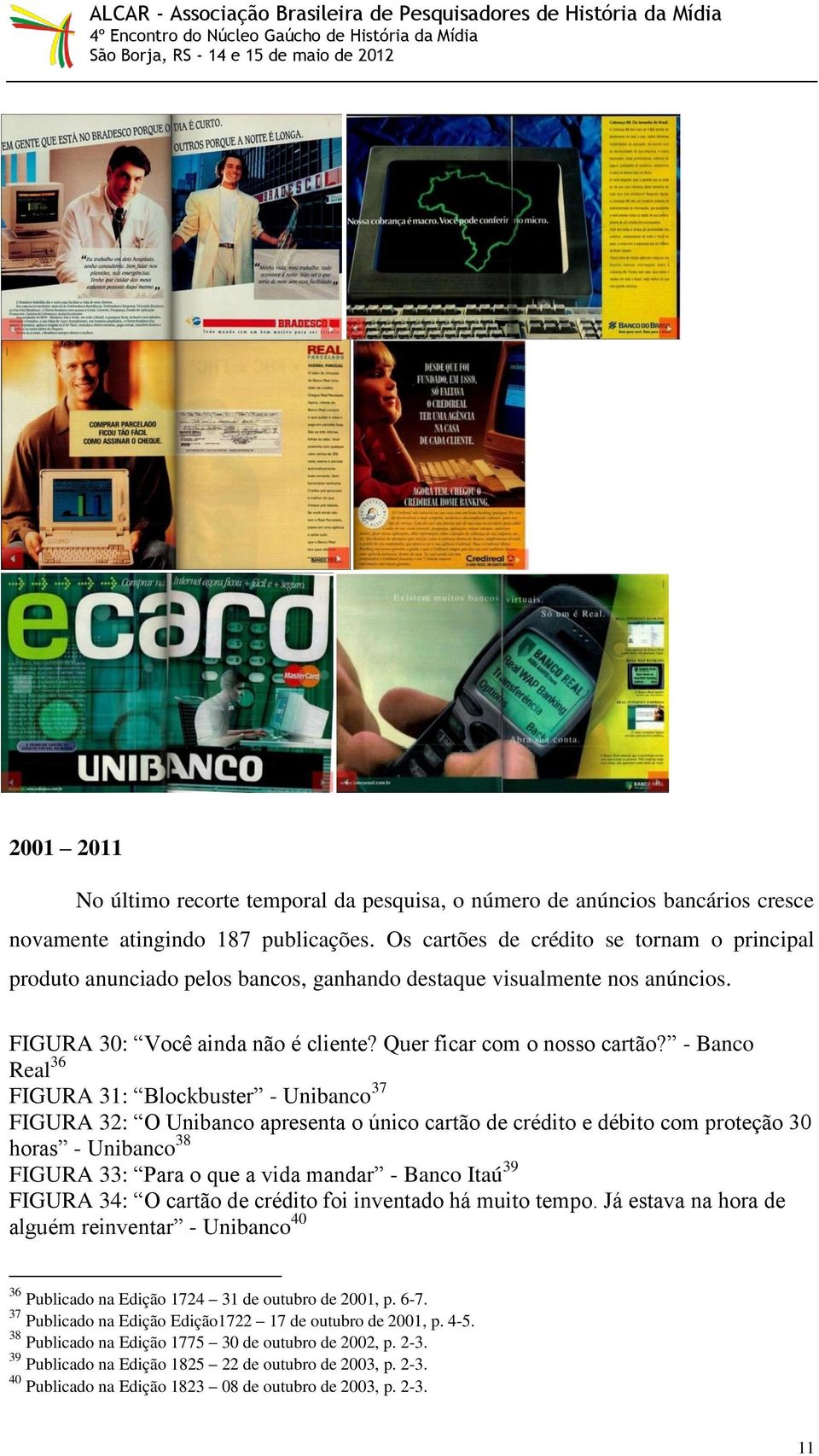 - Banco Real 36 FIGURA 31: Blockbuster - Unibanco 37 FIGURA 32: O Unibanco apresenta o único cartão de crédito e débito com proteção 30 horas - Unibanco 38 FIGURA 33: Para o que a vida mandar - Banco