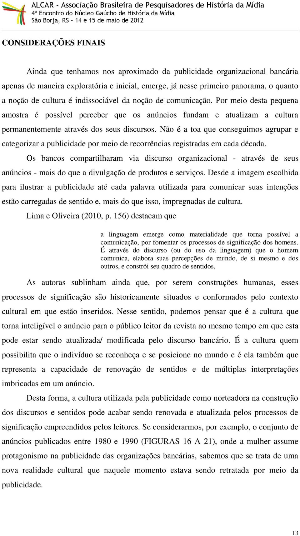 Não é a toa que conseguimos agrupar e categorizar a publicidade por meio de recorrências registradas em cada década.