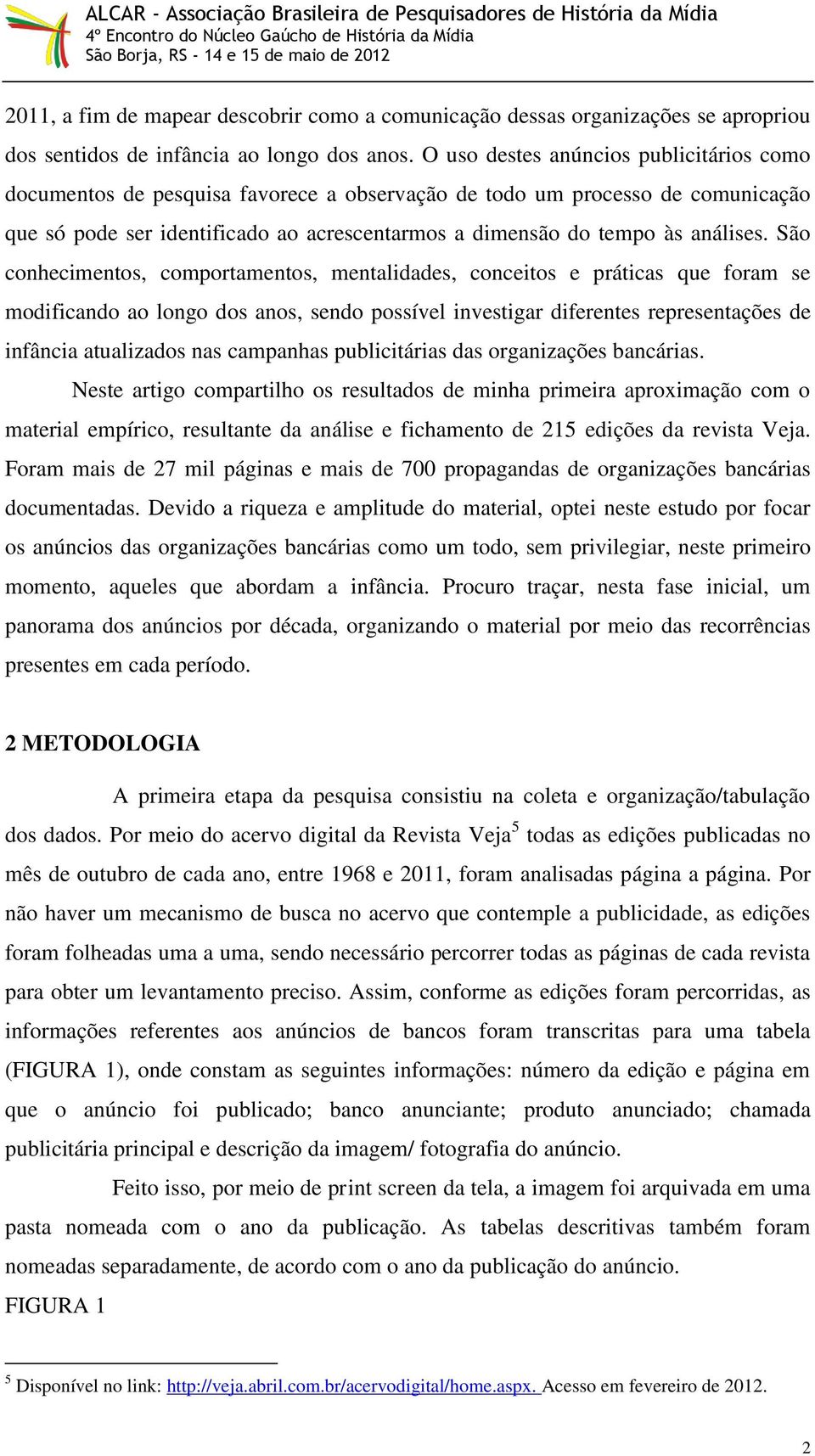 São conhecimentos, comportamentos, mentalidades, conceitos e práticas que foram se modificando ao longo dos anos, sendo possível investigar diferentes representações de infância atualizados nas