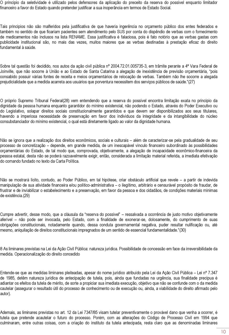 Tais princípios não são malferidos pela justificativa de que haveria ingerência no orçamento público dos entes federados e também no sentido de que ficariam pacientes sem atendimento pelo SUS por