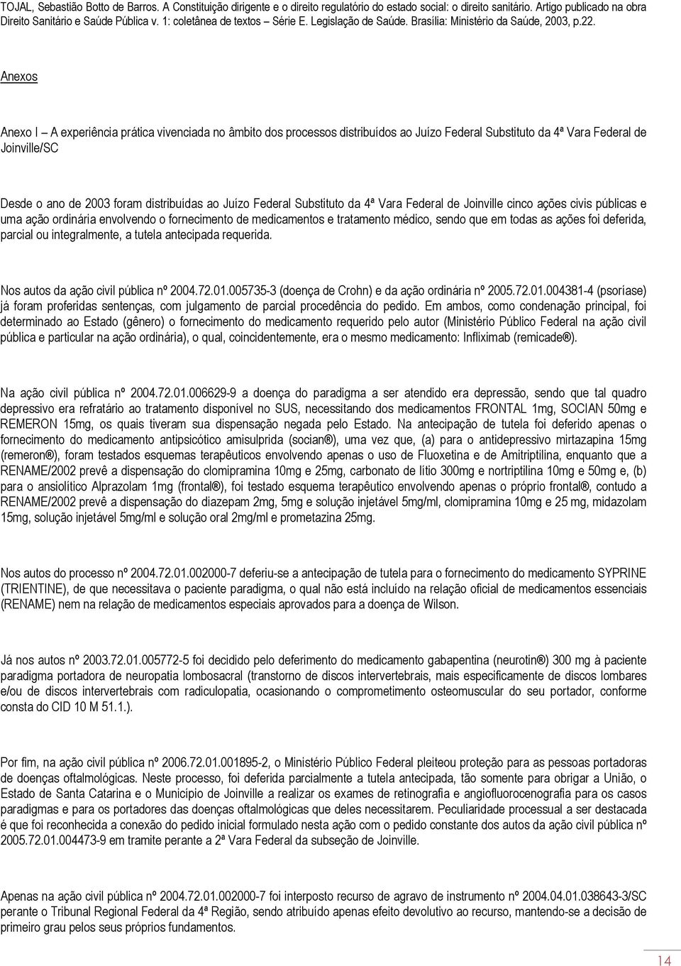 Anexos Anexo I A experiência prática vivenciada no âmbito dos processos distribuídos ao Juízo Federal Substituto da 4ª Vara Federal de Joinville/SC Desde o ano de 2003 foram distribuídas ao Juízo