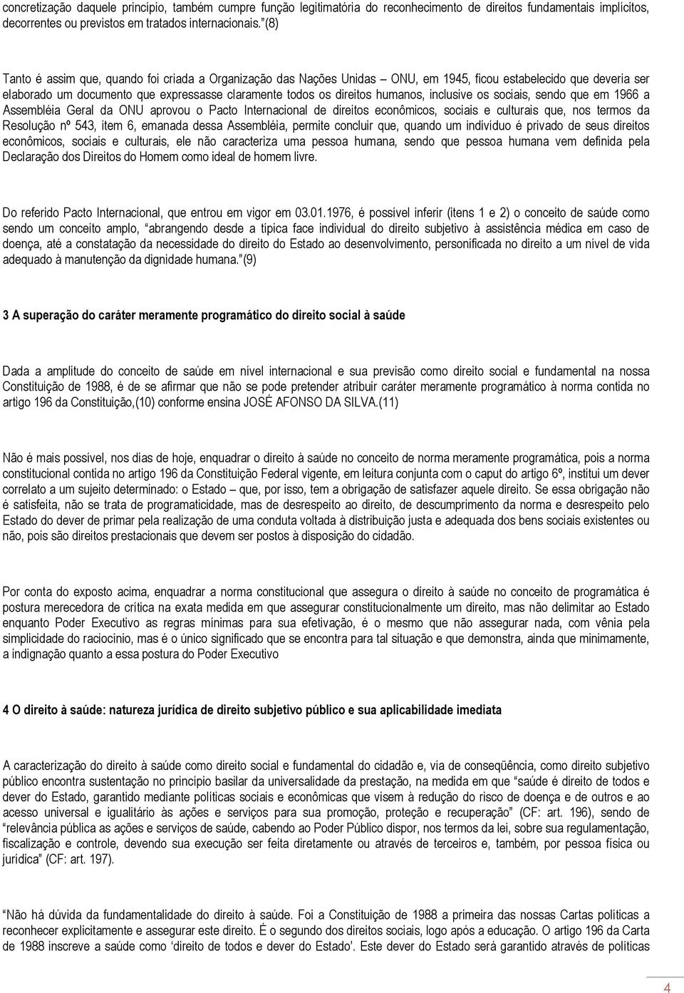 inclusive os sociais, sendo que em 1966 a Assembléia Geral da ONU aprovou o Pacto Internacional de direitos econômicos, sociais e culturais que, nos termos da Resolução nº 543, item 6, emanada dessa