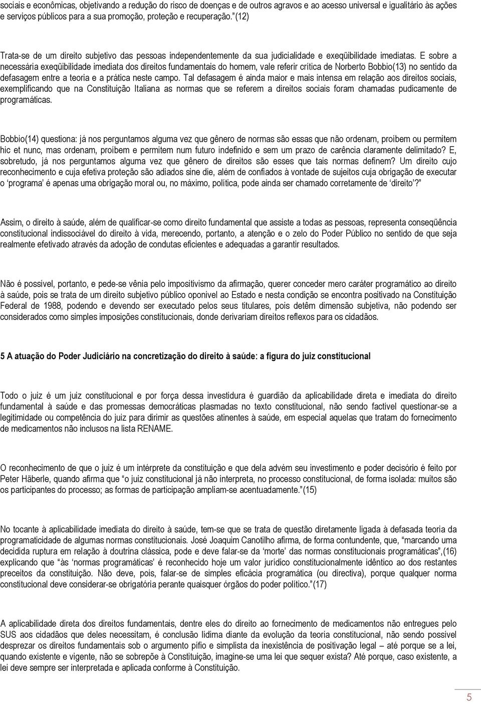 E sobre a necessária exeqüibilidade imediata dos direitos fundamentais do homem, vale referir crítica de Norberto Bobbio(13) no sentido da defasagem entre a teoria e a prática neste campo.