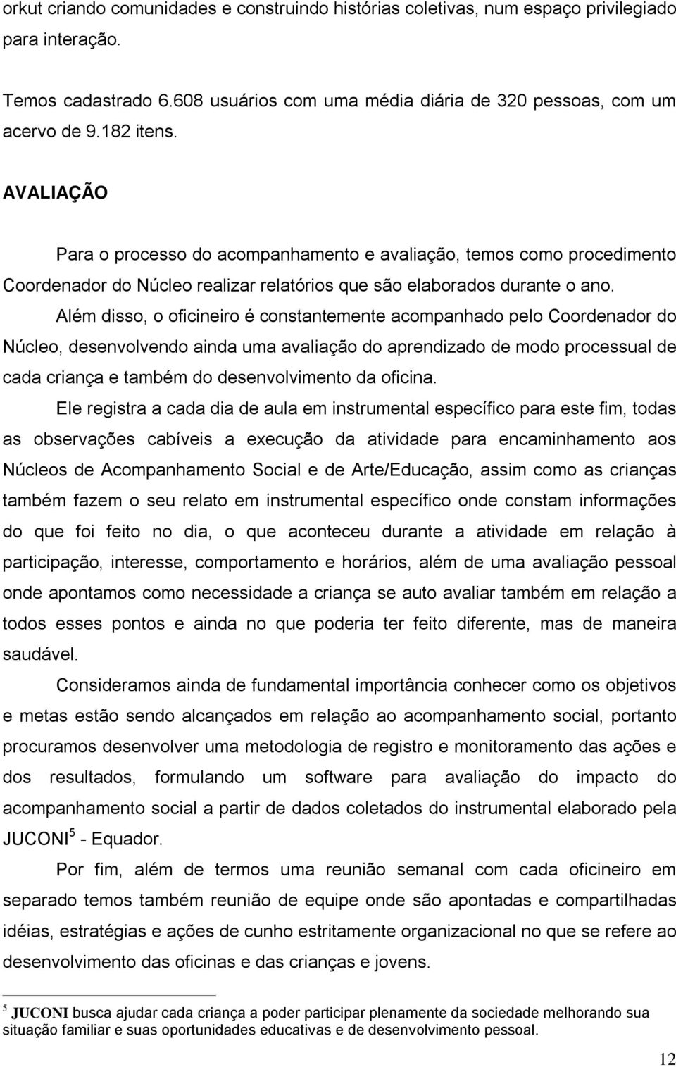 Além disso, o oficineiro é constantemente acompanhado pelo Coordenador do Núcleo, desenvolvendo ainda uma avaliação do aprendizado de modo processual de cada criança e também do desenvolvimento da