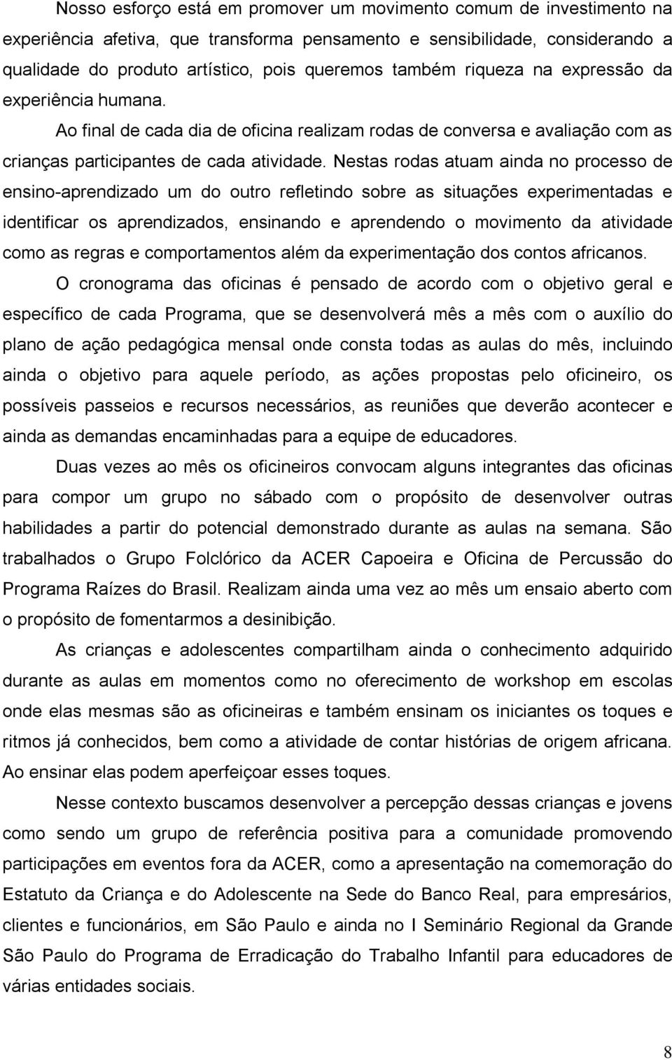 Nestas rodas atuam ainda no processo de ensino-aprendizado um do outro refletindo sobre as situações experimentadas e identificar os aprendizados, ensinando e aprendendo o movimento da atividade como