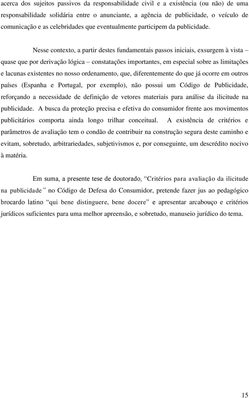 Nesse contexto, a partir destes fundamentais passos iniciais, exsurgem à vista quase que por derivação lógica constatações importantes, em especial sobre as limitações e lacunas existentes no nosso